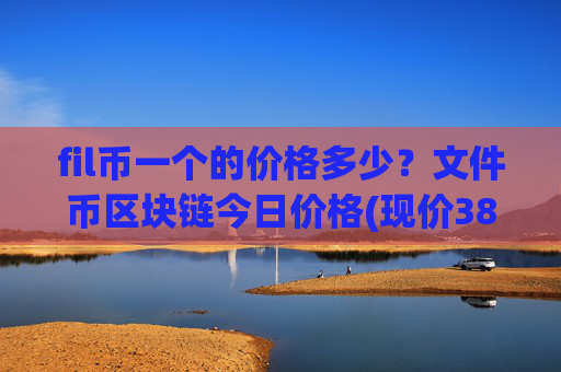 fil币一个的价格多少?文件币区块链今日价格(现价38.5111元)