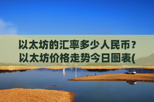以太坊的汇率多少人民币?以太坊价格走势今日图表(现价25641.71元)