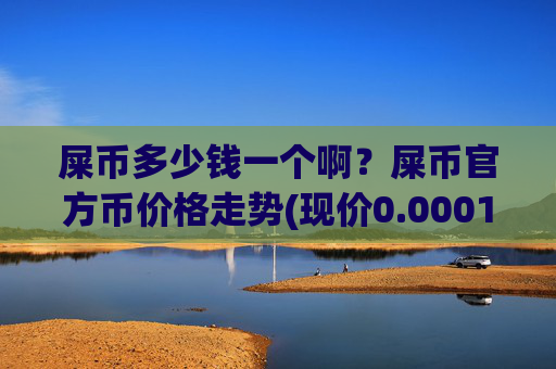 屎币多少钱一个啊?屎币官方币价格走势(现价0.00017184元)