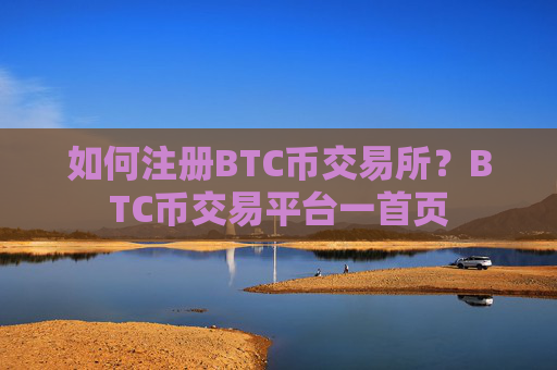 如何注册BTC币交易所？BTC币交易平台一首页