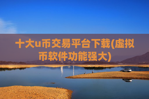 十大u币交易平台下载(虚拟币软件功能强大)