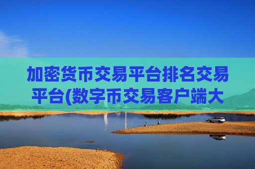 加密货币交易平台排名交易平台(数字币交易客户端大盘点)