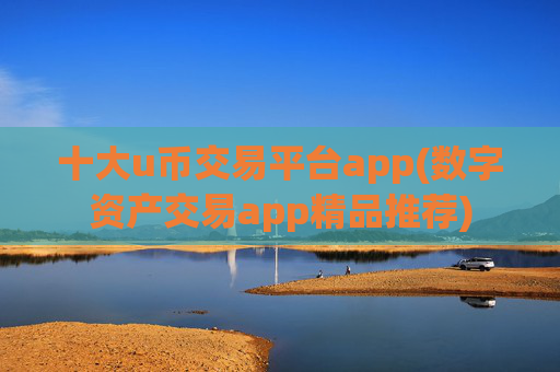 十大u币交易平台app(数字资产交易app精品推荐)