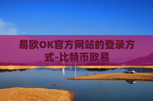 易欧OK官方网站的登录方式-比特币欧易