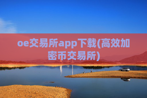 oe交易所app下载(高效加密币交易所)