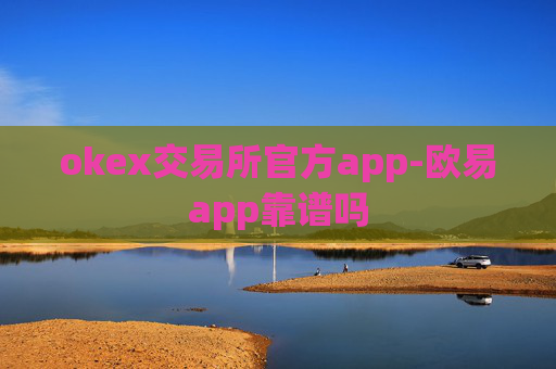 okex交易所官方app-欧易app靠谱吗