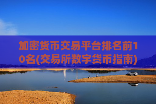 加密货币交易平台排名前10名(交易所数字货币指南)
