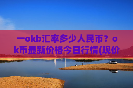 一okb汇率多少人民币?ok币最新价格今日行情(现价344.959元)