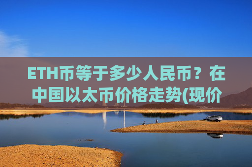 ETH币等于多少人民币?在中国以太币价格走势(现价25450.31元)
