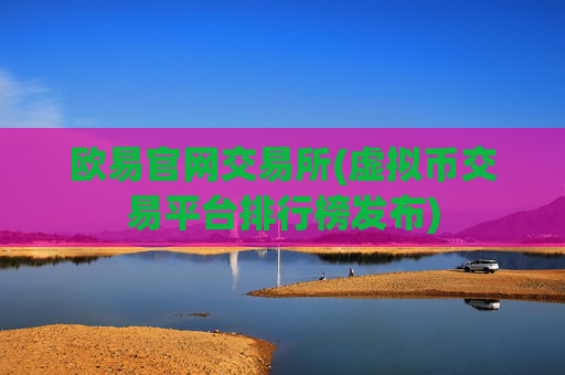 欧易官网交易所(虚拟币交易平台排行榜发布)
