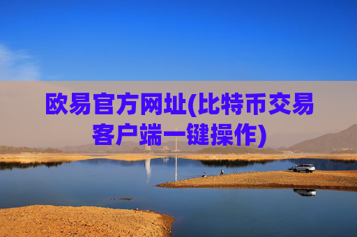 欧易官方网址(比特币交易客户端一键操作)