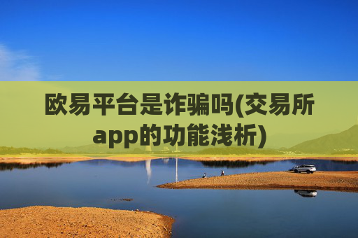 欧易平台是诈骗吗(交易所app的功能浅析)