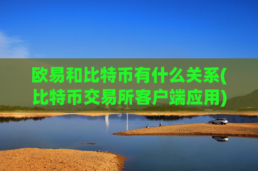 欧易和比特币有什么关系(比特币交易所客户端应用)
