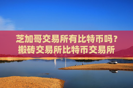 芝加哥交易所有比特币吗？搬砖交易所比特币交易所