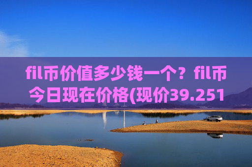 fil币价值多少钱一个?fil币今日现在价格(现价39.2512元)