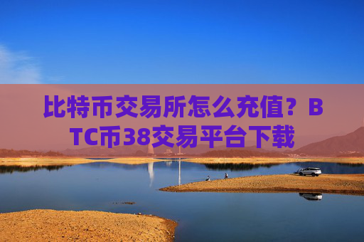 比特币交易所怎么充值?BTC币38交易平台下载