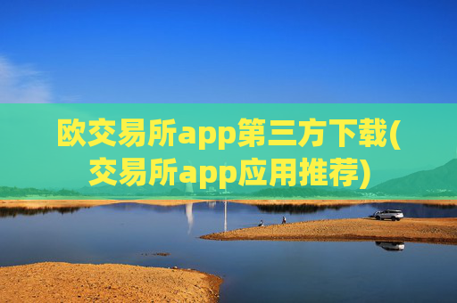 欧交易所app第三方下载(交易所app应用推荐)