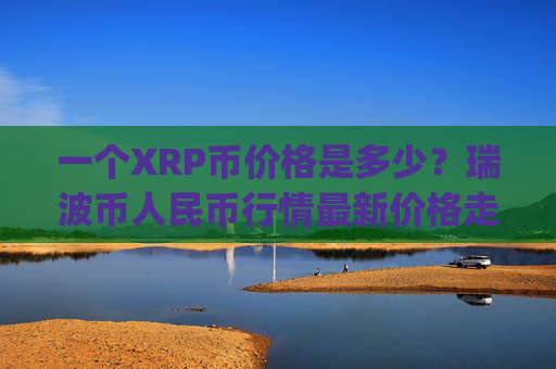 一个XRP币价格是多少？瑞波币人民币行情最新价格走势(现价17.1835元)