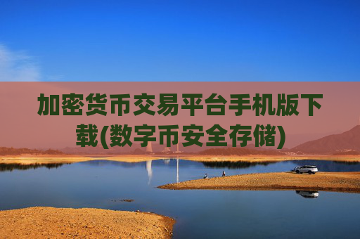 加密货币交易平台手机版下载(数字币安全存储)