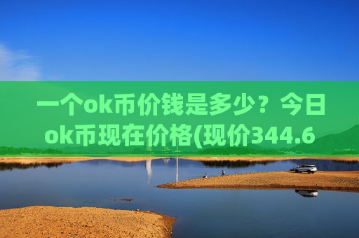 一个ok币价钱是多少?今日ok币现在价格(现价344.697元)