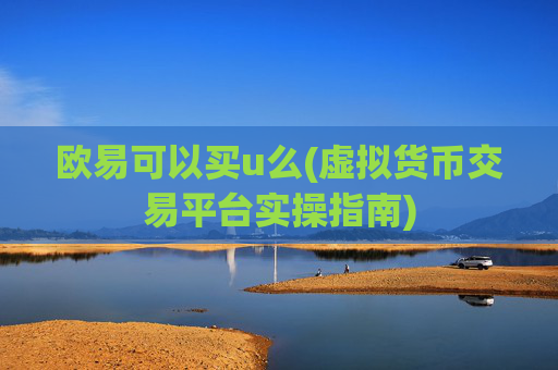 欧易可以买u么(虚拟货币交易平台实操指南)