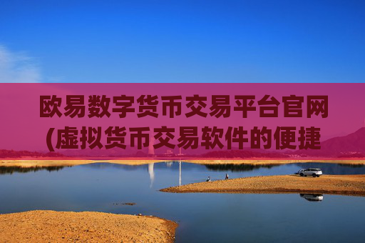 欧易数字货币交易平台官网(虚拟货币交易软件的便捷操作)