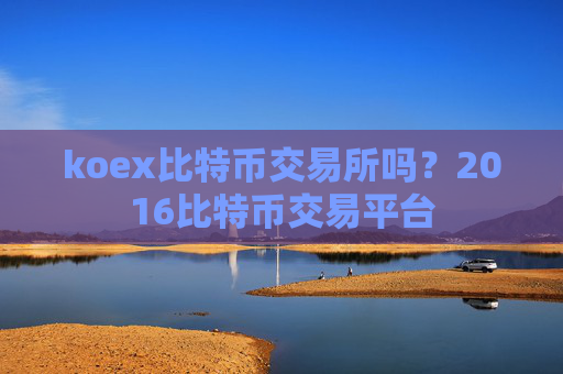koex比特币交易所吗?2016比特币交易平台