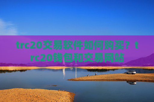 trc20交易软件如何购买？trc20钱包和交易网站