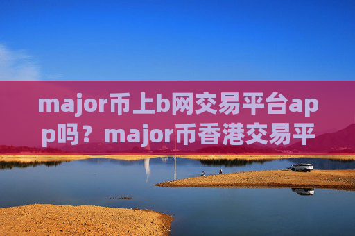 major币上b网交易平台app吗?major币香港交易平台