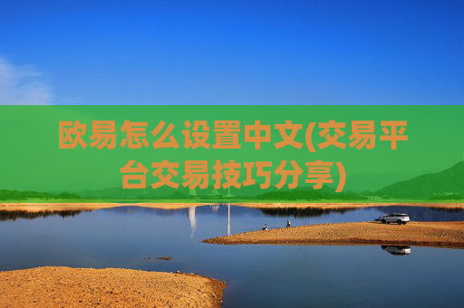 欧易怎么设置中文(交易平台交易技巧分享)