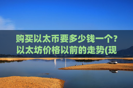 购买以太币要多少钱一个?以太坊价格以前的走势(现价25664.47元)