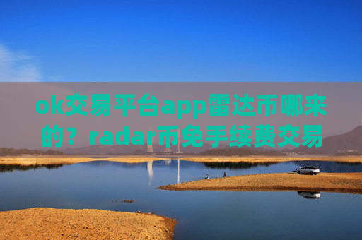 ok交易平台app雷达币哪来的?radar币免手续费交易所app下载