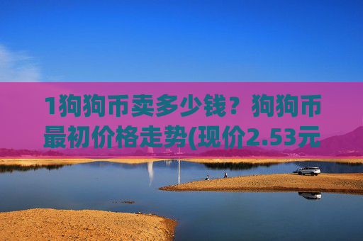 1狗狗币卖多少钱?狗狗币最初价格走势(现价2.53元)
