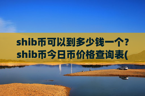 shib币可以到多少钱一个?shib币今日币价格查询表(现价0.0001728元)
