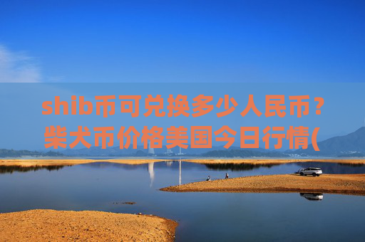 shib币可兑换多少人民币?柴犬币价格美国今日行情(现价0.00016741元)