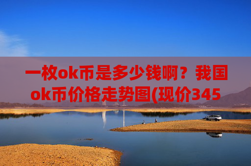 一枚ok币是多少钱啊?我国ok币价格走势图(现价345.315元)