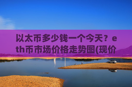 以太币多少钱一个今天？eth币市场价格走势图(现价25769.66元)