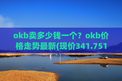 okb卖多少钱一个?okb价格走势最新(现价341.751元)