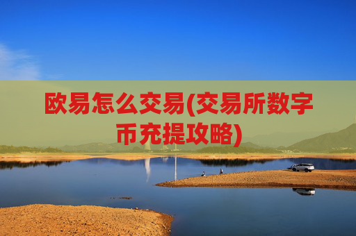欧易怎么交易(交易所数字币充提攻略)