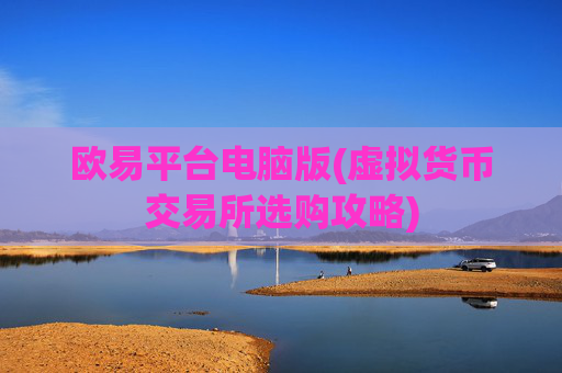 欧易平台电脑版(虚拟货币交易所选购攻略)