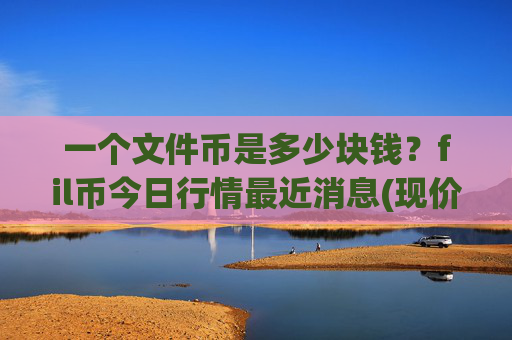 一个文件币是多少块钱?fil币今日行情最近消息(现价35.9161元)