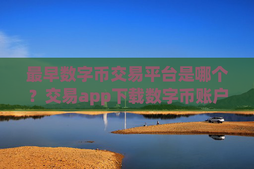 最早数字币交易平台是哪个？交易app下载数字币账户