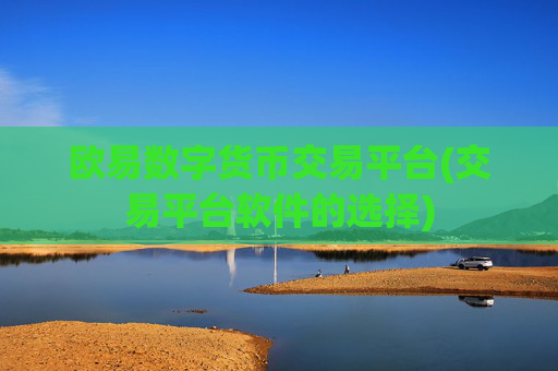 欧易数字货币交易平台(交易平台软件的选择)