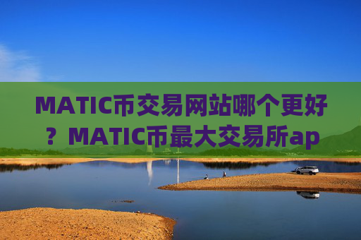 MATIC币交易网站哪个更好?MATIC币最大交易所app下载