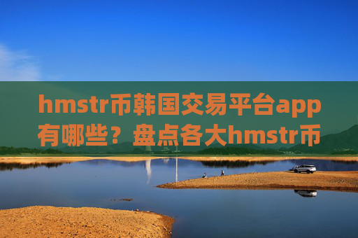 hmstr币韩国交易平台app有哪些?盘点各大hmstr币交易网站