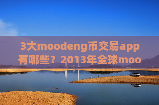 3大moodeng币交易app有哪些?2013年全球moodeng币交易所app下载排名