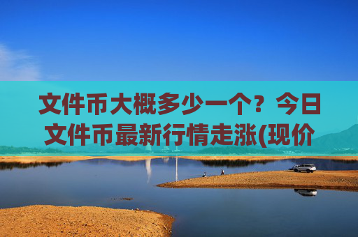 文件币大概多少一个？今日文件币最新行情走涨(现价38.2445元)