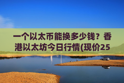 一个以太币能换多少钱？香港以太坊今日行情(现价25615.8元)