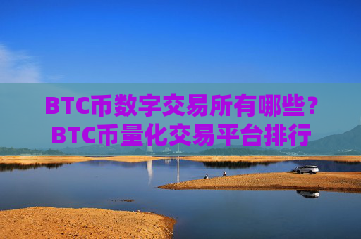 BTC币数字交易所有哪些?BTC币量化交易平台排行