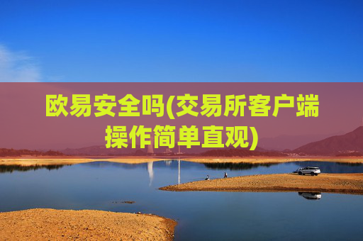 欧易安全吗(交易所客户端操作简单直观)